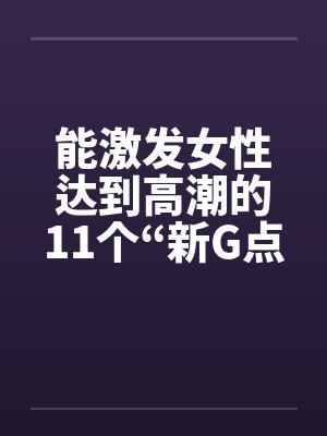 能激发女性达到高潮的11个“新G点”