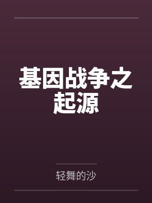 基因战争之起源by轻舞的沙 基因战争之起源by轻舞的沙