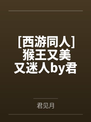 [西游同人] 猴王又美又迷人by君见月