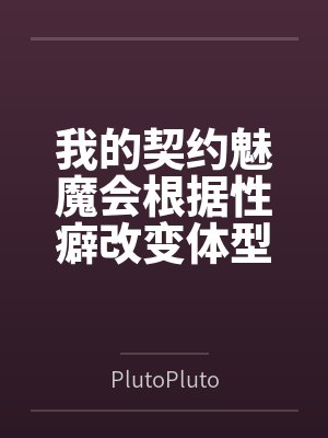 我的契约魅魔会根据性癖改变体型,是不是搞错了什么? 我的契约魅魔会根据性癖改变体型,是不是搞错了什么?