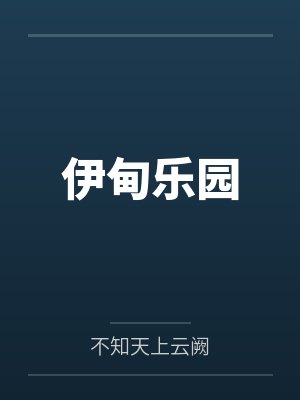 伊甸乐园by不知天上云阙 伊甸乐园by不知天上云阙
