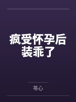 疯受怀孕后装乖了by苓心 疯受怀孕后装乖了by苓心