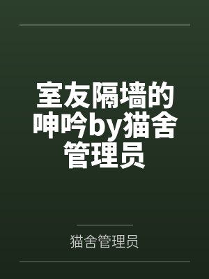 室友隔墙的呻吟by猫舍管理员