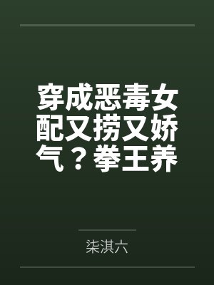 穿成恶毒女配又捞又娇气?拳王养兄追着宠! 穿成恶毒女配又捞又娇气?拳王养兄追着宠!