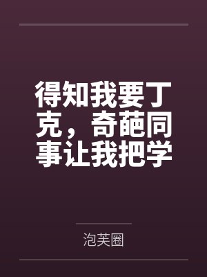 得知我要丁克,奇葩同事让我把学区房过户给她儿子 得知我要丁克,奇葩同事让我把学区房过户给她儿子