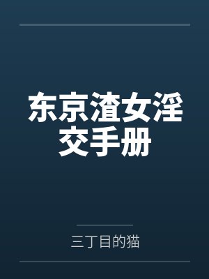 东京渣女淫交手册 东京渣女淫交手册