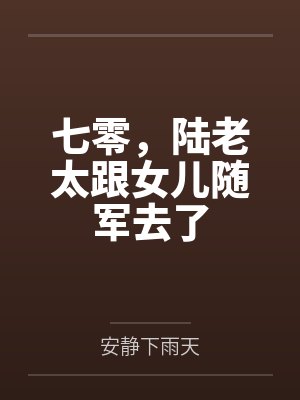 七零,陆老太跟女儿随军去了 七零,陆老太跟女儿随军去了