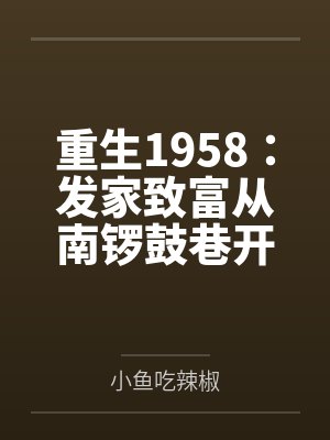 重生1958:发家致富从南锣鼓巷开始 重生1958:发家致富从南锣鼓巷开始