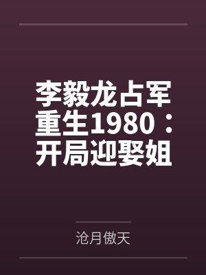 李毅龙占军重生1980：开局迎娶姐姐闺蜜
