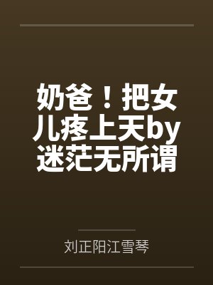 奶爸把女儿宠上天林峰 奶爸把女儿宠上天林峰