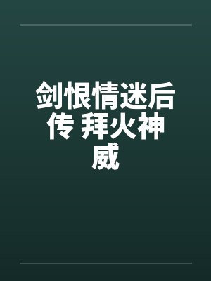 剑恨情迷后传 拜火神威 剑恨情迷后传 拜火神威