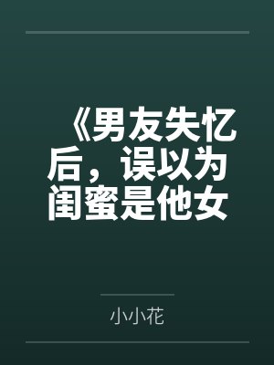 《男友失忆后,误以为闺蜜是他女友》 《男友失忆后,误以为闺蜜是他女友》
