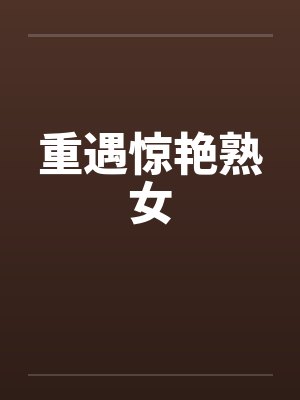 重遇惊艳熟女