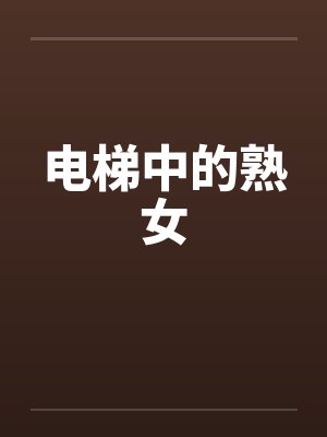 电梯中的熟女 电梯中的熟女