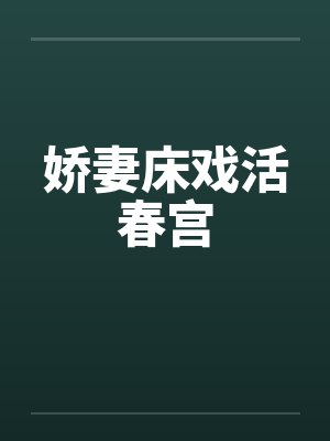 娇妻床戏活春宫 娇妻床戏活春宫