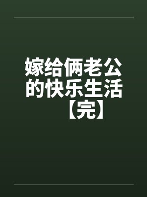 嫁给俩老公的快乐生活【完】 嫁给俩老公的快乐生活【完】