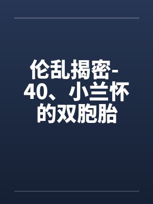 伦乱揭密- 40、小兰怀的双胞胎 伦乱揭密- 40、小兰怀的双胞胎
