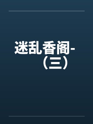 迷乱香阁- (三) 迷乱香阁- (三)