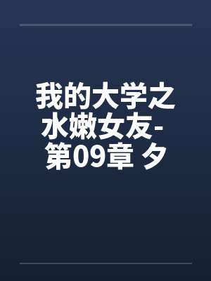 我的大学之水嫩女友- 第09章 夕雪强邀 我的大学之水嫩女友- 第09章 夕雪强邀