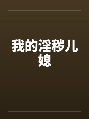 我的淫秽儿媳 我的淫秽儿媳