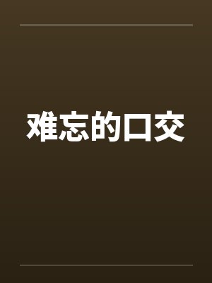 难忘的口交 难忘的口交