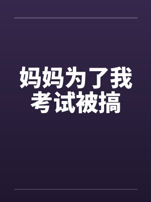 妈妈为了考试的后续主要内容 妈妈为了考试的后续主要内容