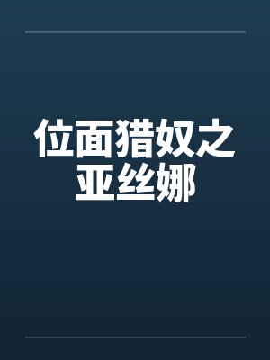 位面猎奴之亚丝娜 位面猎奴之亚丝娜