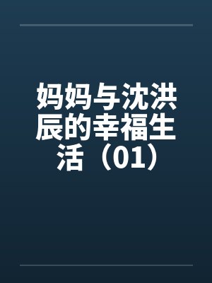 妈妈与沈洪辰的幸福生活(01) 妈妈与沈洪辰的幸福生活(01)