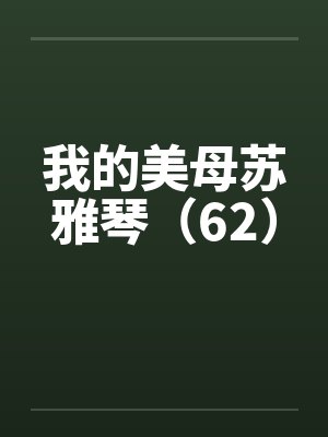 我的美母苏雅琴(62) 我的美母苏雅琴(62)