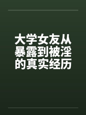 大学女友从暴露到被淫的真实经历(十一) 大学女友从暴露到被淫的真实经历(十一)