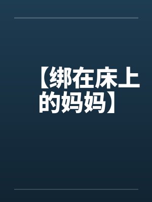 【绑在床上的妈妈】 【绑在床上的妈妈】