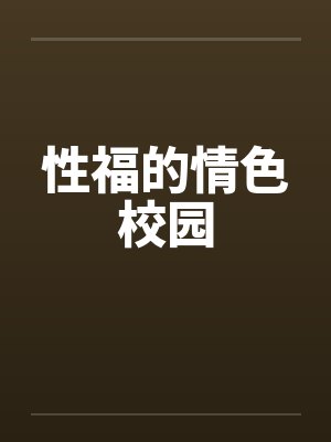 性福的情色校园 性福的情色校园