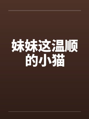 妹妹这温顺的小猫 妹妹这温顺的小猫