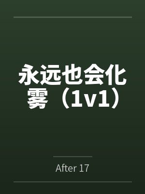 永远也会化雾(1v1)byAfter 17 永远也会化雾(1v1)byAfter 17