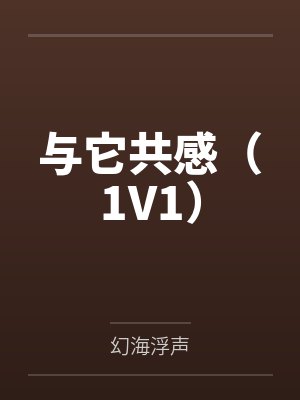 与它共感(1V1)by幻海浮声 与它共感(1V1)by幻海浮声