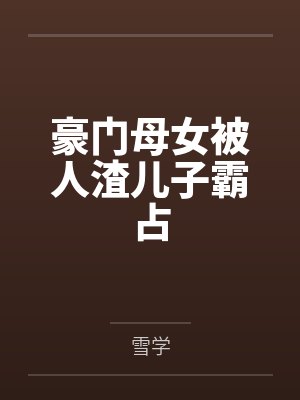 豪门母女被人渣儿子霸占 豪门母女被人渣儿子霸占