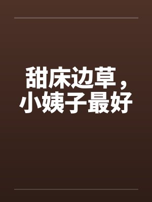 甜床边草，小姨子最好