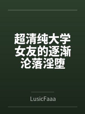 超清纯大学女友的逐渐沦落淫堕