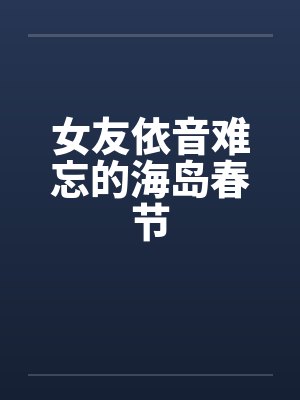 女友依音难忘的海岛春节 女友依音难忘的海岛春节