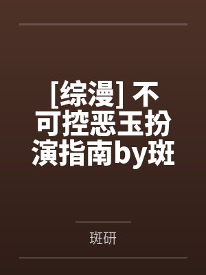 [综漫] 不可控恶玉扮演指南by斑研