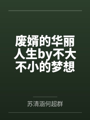废婿的华丽人生by不大不小的梦想家苏清涵 废婿的华丽人生by不大不小的梦想家苏清涵