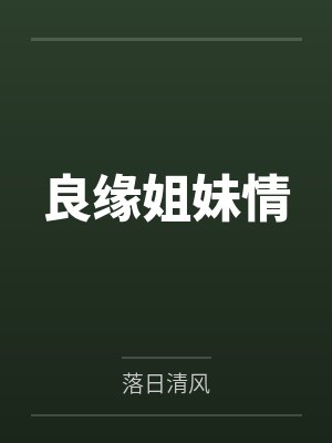 良缘姐妹情笔趣阁无弹窗 良缘姐妹情笔趣阁无弹窗