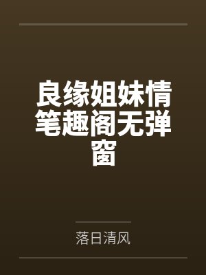 良缘姐妹情笔趣阁无弹窗