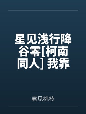 星见浅行降谷零[柯南同人] 我靠玄学在柯学世界当名侦探