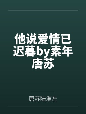他说爱情已迟暮by素年唐苏 他说爱情已迟暮by素年唐苏