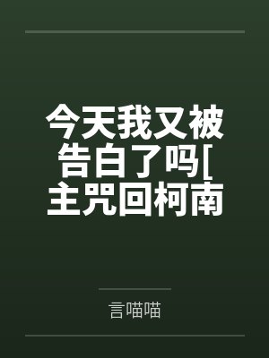 今天我又被告白了吗[主咒回柯南]