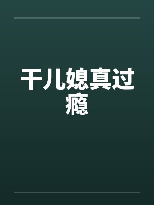 干儿媳真过瘾 干儿媳真过瘾