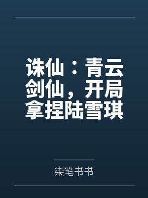诛仙:青云剑仙,开局拿捏陆雪琪 诛仙:青云剑仙,开局拿捏陆雪琪