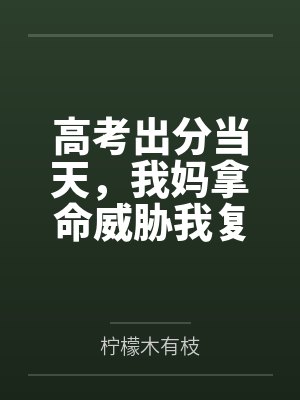 高考出分当天,我妈拿命威胁我复读 高考出分当天,我妈拿命威胁我复读