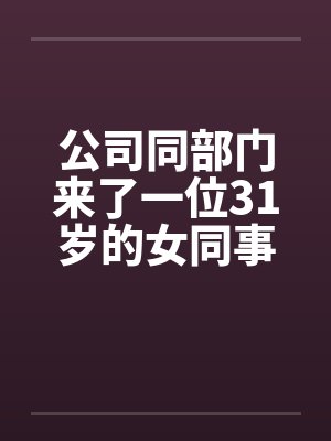 公司同部门来了一位31岁的女同事 公司同部门来了一位31岁的女同事